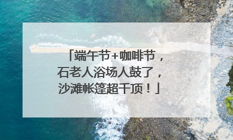 端午节+咖啡节，石老人浴场人鼓了，沙滩帐篷超千顶！