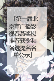 第一届北京市广播影视春燕奖拟推荐获奖和备选提名名单公示