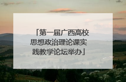 第一届广西高校思想政治理论课实践教学论坛举办