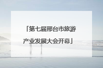 第七届邢台市旅游产业发展大会开幕