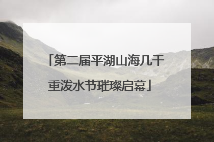 第二届平湖山海几千重泼水节璀璨启幕