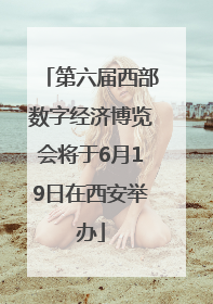 第六届西部数字经济博览会将于6月19日在西安举办