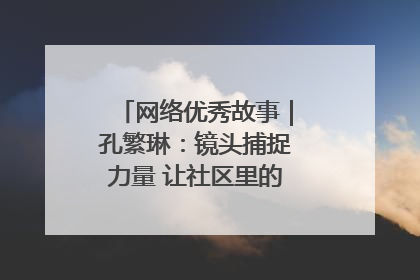 网络优秀故事｜孔繁琳：镜头捕捉力量 让社区里的温暖“被看见”