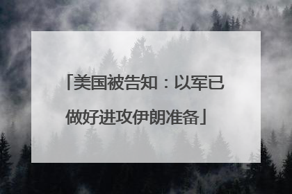美国被告知：以军已做好进攻伊朗准备