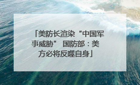 美防长渲染“中国军事威胁” 国防部：美方必将反噬自身