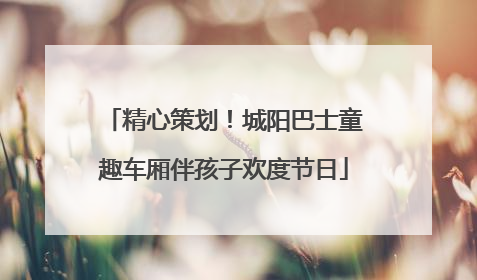 精心策划！城阳巴士童趣车厢伴孩子欢度节日