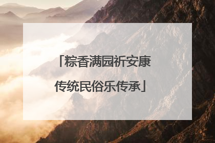 粽香满园祈安康 传统民俗乐传承