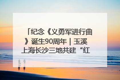 纪念《义勇军进行曲》诞生90周年｜玉溪上海长沙三地共建“红色思政教育共同体”