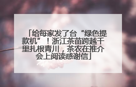 给每家发了台“绿色提款机”！浙江茶苗跨越千里扎根青川，茶农在推介会上阅读感谢信