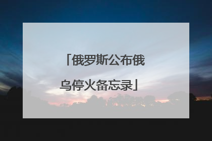 俄罗斯公布俄乌停火备忘录