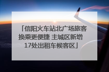 信阳火车站北广场旅客换乘更便捷 主城区新增17处出租车候客区