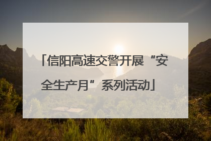 信阳高速交警开展“安全生产月”系列活动