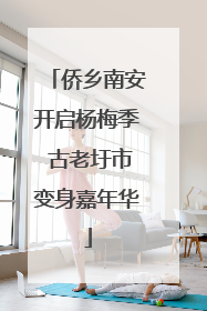 侨乡南安开启杨梅季 古老圩市变身嘉年华