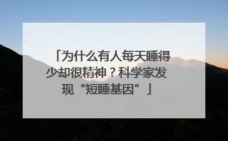 为什么有人每天睡得少却很精神？科学家发现“短睡基因”