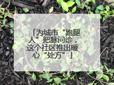为城市“跑腿人”把脉问诊，这个社区推出暖心“处方”
