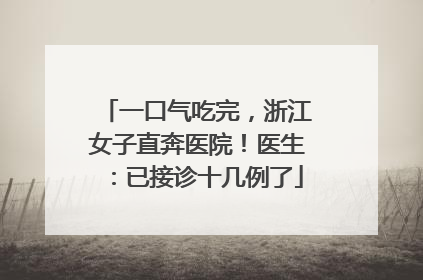 一口气吃完，浙江女子直奔医院！医生：已接诊十几例了