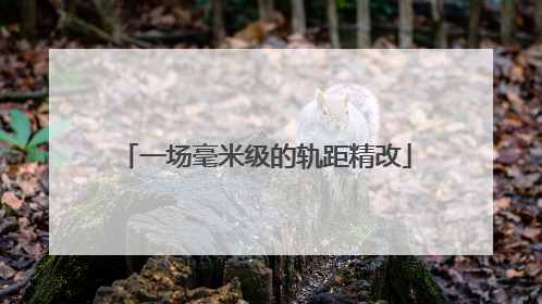 一场毫米级的轨距精改