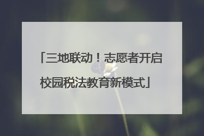 三地联动！志愿者开启校园税法教育新模式
