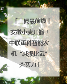 三夏最前线丨安徽小麦开镰！中联重科智能农机“减损比武”秀实力