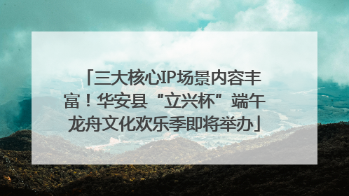 三大核心IP场景内容丰富！华安县“立兴杯”端午龙舟文化欢乐季即将举办