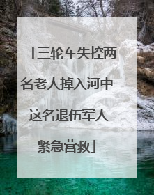 三轮车失控两名老人掉入河中 这名退伍军人紧急营救