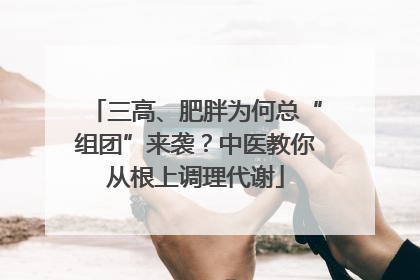 三高、肥胖为何总“组团”来袭？中医教你从根上调理代谢
