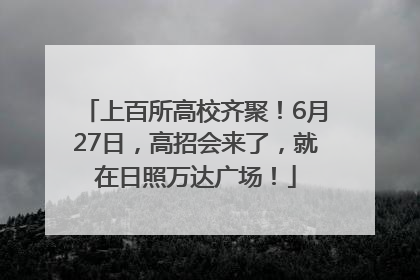 上百所高校齐聚！6月27日，高招会来了，就在日照万达广场！