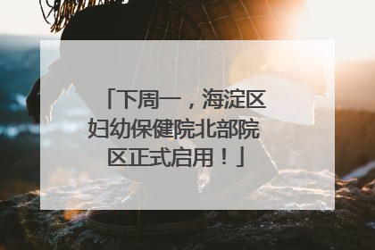 下周一，海淀区妇幼保健院北部院区正式启用！