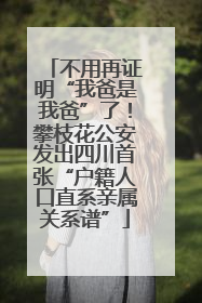 不用再证明“我爸是我爸”了！攀枝花公安发出四川首张“户籍人口直系亲属关系谱”