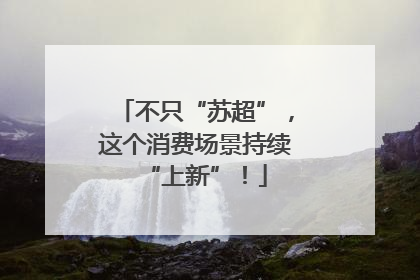 不只“苏超”，这个消费场景持续“上新”！