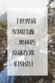 世界冠军周吕鑫：奥林匹克就在我们身边