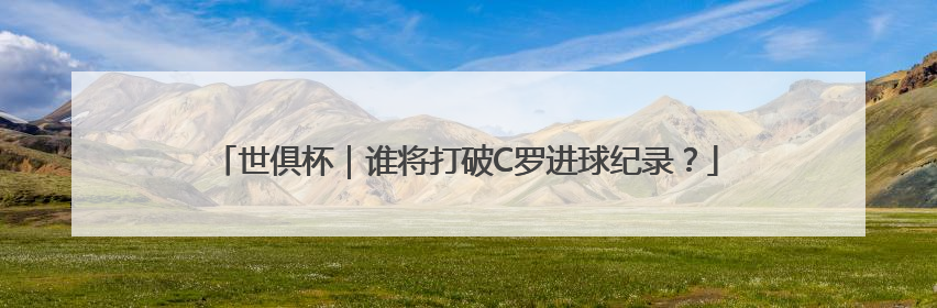 世俱杯｜谁将打破C罗进球纪录？