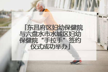 东昌府区妇幼保健院与六盘水市水城区妇幼保健院“手拉手”签约仪式成功举办
