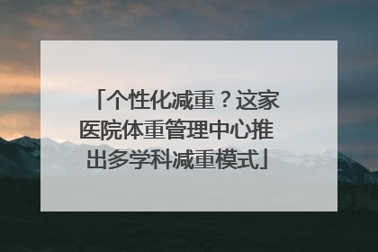个性化减重？这家医院体重管理中心推出多学科减重模式
