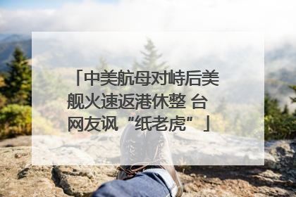 中美航母对峙后美舰火速返港休整 台网友讽“纸老虎”