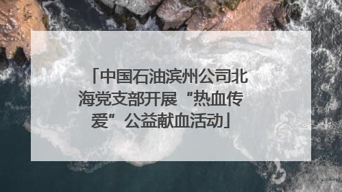 中国石油滨州公司北海党支部开展“热血传爱”公益献血活动