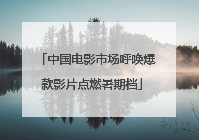 中国电影市场呼唤爆款影片点燃暑期档