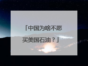 中国为啥不愿买美国石油？