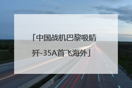 中国战机巴黎吸睛 歼-35A首飞海外