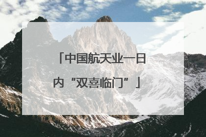 中国航天业一日内“双喜临门”