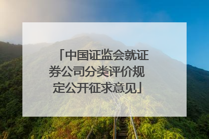 中国证监会就证券公司分类评价规定公开征求意见