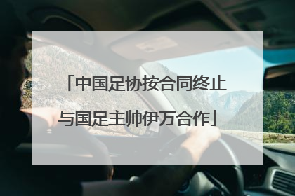 中国足协按合同终止与国足主帅伊万合作