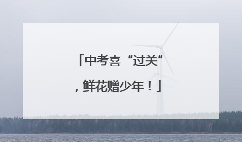 中考喜“过关”，鲜花赠少年！
