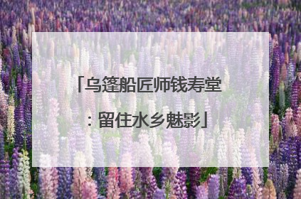 乌篷船匠师钱寿堂：留住水乡魅影