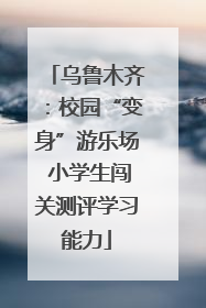 乌鲁木齐：校园“变身”游乐场 小学生闯关测评学习能力