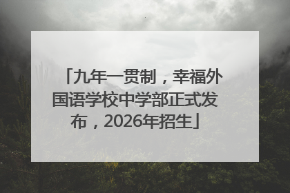 九年一贯制，幸福外国语学校中学部正式发布，2026年招生