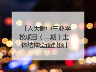 人大附中三亚学校项目（二期）主体结构全面封顶