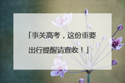 事关高考，这份重要出行提醒请查收！
