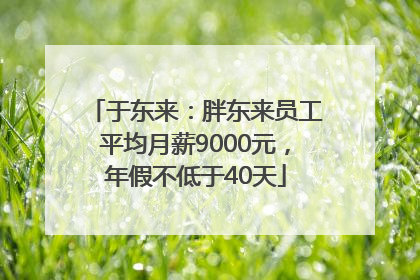 于东来：胖东来员工平均月薪9000元，年假不低于40天