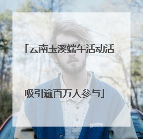 云南玉溪端午活动活吸引逾百万人参与
